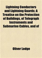 Lightning Conductors and Lightning Guards; A Treatise on the Protection of Buildings, of Telegraph Instruments and Submarine Cables, and of,1152848356,9781152848351