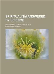 Spiritualism Answered by Science; With Proofs of a Psychic Force,1236801423,9781236801425