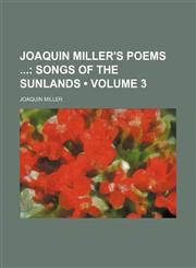 Joaquin Miller's Poems (Volume 3); Songs of the Sunlands,1154381676,9781154381672