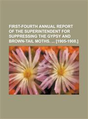 First-fourth annual report of the Superintendent for Suppressing the Gypsy and Brown-Tail Moths.  [1905-1908.],1150012110,9781150012112