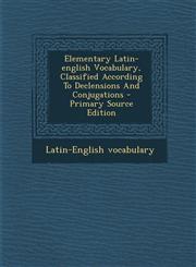 Elementary Latin-English Vocabulary, Classified According to Declensions and Conjugations - Primary Source Edition,1294464094,9781294464099