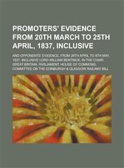 Promoters' Evidence from 20th March to 25th April, 1837, Inclusive; And Opponents' Evidence, from 26th April to 8th May, 1837, Inclusive Lord William Bentinck, in the Chair,1236922344,9781236922342