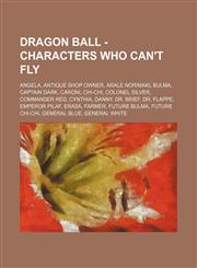 Dragon Ball - Characters who can't fly Angela, Antique Shop Owner, Arale Norimaki, Bulma, Captain Dark, Caroni, Chi-Chi, Colonel Silver, Commander Red, Cynthia, Danny, Dr. Brief, Dr. Flappe, Emperor Pilaf, Erasa, Farmer, Future Bulma, Future Chi-Chi, Gen,1234768747,9781234768744