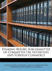 Hearing Before Subcommittee of Committee On Interstate and Foreign Commerce,1146351372,9781146351379