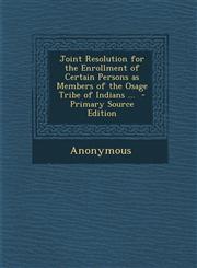 Joint Resolution for the Enrollment of Certain Persons as Members of the Osage Tribe of Indians ...  - Primary Source Edition,1294229249,9781294229247