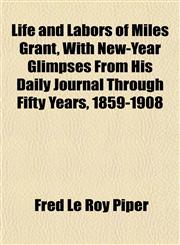 Life and Labors of Miles Grant, With New-Year Glimpses From His Daily Journal Through Fifty Years, 1859-1908,1152378988,9781152378988