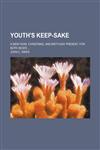 Youth's Keep-Sake; A New-Year, Christmas, and Birth-Day Present, for Both Sexes,115133958X,9781151339584