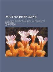 Youth's Keep-Sake; A New-Year, Christmas, and Birth-Day Present, for Both Sexes,115133958X,9781151339584