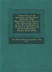 General View of the Agriculture and Minerals of Derbyshire With Observations On the Means of Their Improvement Drawn Up for the Consideration of the Board of Agriculture and Internal Improvement - Primary Source Edition,1294898876,9781294898870