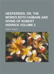 Hesperides, or, The works both humane and divine of Robert Herrick Volume 2,1234351285,9781234351281