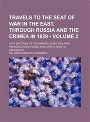 Travels to the Seat of War in the East, Through Russia and the Crimea in 1829 (Volume 2); With Sketches of the Imperial Fleet and Army, Personal Adventures, and Characteristic Anecdotes,1150968028,9781150968020