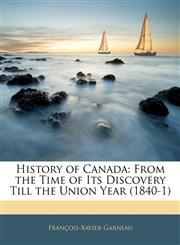 History of Canada From the Time of Its Discovery Till the Union Year (1840-1),114481524X,9781144815248