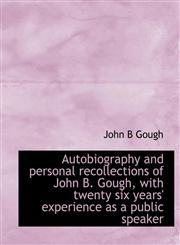 Autobiography and personal recollections of John B. Gough, with twenty six years' experience as a public speaker,1140182951,9781140182955
