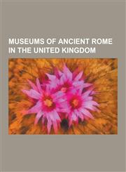 Museums of Ancient Rome in the United Kingdom British Museum, Fishbourne Roman Palace, Vindolanda, Lullingstone Roman Villa, Verulamium, Dolaucothi G,1230483853,9781230483856