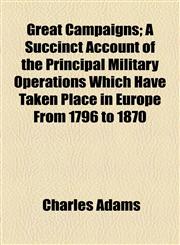 Great Campaigns; A Succinct Account of the Principal Military Operations Which Have Taken Place in Europe From 1796 to 1870,1154719561,9781154719567