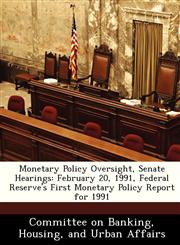 Monetary Policy Oversight, Senate Hearings February 20, 1991, Federal Reserve's First Monetary Policy Report for 1991,1288465181,9781288465187