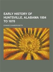 Early History of Huntsville, Alabama 1804 to 1870,1230260986,9781230260983