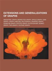 Extensions and Generalizations of Graphs Ancestral Graph, Bidirected Graph, Dipole Graph, Gain Graph, Graph Labeling, Multigraph, Ordered Graph, Quan,1230553541,9781230553542