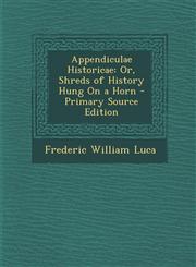Appendiculae Historicae Or, Shreds of History Hung on a Horn - Primary Source Edition,1294683772,9781294683773