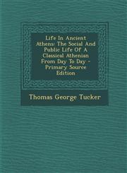 Life in Ancient Athens The Social and Public Life of a Classical Athenian from Day to Day - Primary Source Edition,1293454028,9781293454022