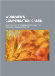 Workmen's Compensation Cases (Volume 4); Being Reports of Cases Decided Under the Workmen's Compensation Act,1150252545,9781150252549