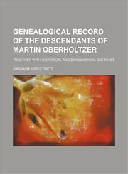Genealogical record of the descendants of Martin Oberholtzer; together with historical and biographical sketches ...,1130656675,9781130656671