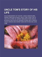 Uncle Tom's Story of His Life; An Autobiography of the Rev. Josiah Henson (Mrs. Harriet Beecher Stowe's "Uncle Tom") From 1789 to 1876. With a Pref. by Harriet Beecher Stowe and an Introductory Note by George Sturge and S. Morley,1150892501,9781150892509