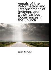 Annals of the Reformation and Establishment of Religion, and Other Various Occurrences in the Church,1116317184,9781116317183