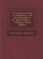 Practical Treatise of Perspective, on the Principles of Dr. Brook Taylor ...,1287577598,9781287577591