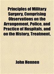 Principles of Military Surgery, Comprising Observations on the Arrangement, Police, and Practice of Hospitals, and on the History, Treatment,,1152572547,9781152572546