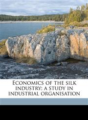 Economics of the silk industry; a study in industrial organisation,1178346595,9781178346596