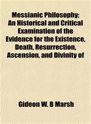 Messianic Philosophy; An Historical and Critical Examination of the Evidence for the Existence, Death, Resurrection, Ascension, and Divinity of,1152670891,9781152670891
