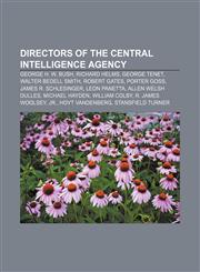 Directors of the Central Intelligence Agency George H. W. Bush, Richard Helms, George Tenet, Walter Bedell Smith, Robert Gates, Porter Goss,1155664582,9781155664583