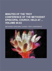 Minutes of the Troy Conference of the Methodist Episcopal Church, held at  Volume 60-63,1130785629,9781130785623