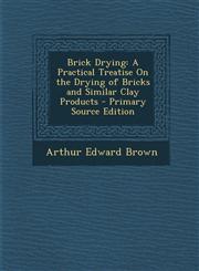 Brick Drying A Practical Treatise On the Drying of Bricks and Similar Clay Products - Primary Source Edition,1295667290,9781295667291