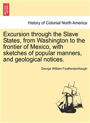 Excursion through the Slave States, from Washington to the frontier of Mexico, with sketches of popular manners, and geological notices.,1241327335,9781241327330
