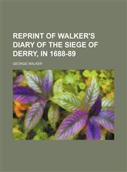 Reprint of Walker's Diary of the Siege of Derry, in 1688-89,1151462039,9781151462039