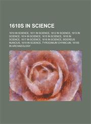 1610s in Science 1610 in Science, 1619 in Science, 1616 in Science, 1617 in Science, 1611 in Science, 1615 in Science, 1618 in Science,1157579701,9781157579700