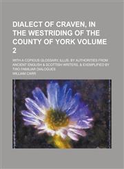 Dialect of Craven, in the westriding of the County of York; with a copious glossary, illus. by authorities from ancient English & Scottish writers, & exemplified by two familiar dialogues Volume 2,1230172548,9781230172545
