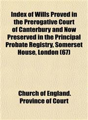 Index of Wills Proved in the Prerogative Court of Canterbury and Now Preserved in the Principal Probate Registry, Somerset House, London (67),1153263130,9781153263139
