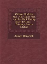 William Buckley, the wild white man and his Port Phillip black friends  - Primary Source Edition,1295712326,9781295712328