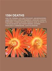 1584 deaths Ivan the Terrible, William the Silent, Jan Borukowski, James Balfour, Lord Pittendreich, John Day, Charles Borromeo, Thomas Watson,1155140117,9781155140117