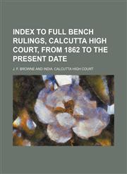 Index to Full Bench Rulings, Calcutta High Court, From 1862 to the Present Date,1458816168,9781458816160