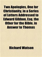Two Apologies, One for Christianity, in a Series of Letters Addressed to Edward Gibbon, Esq. the Other for the Bible, in Answer to Thomas,1152089951,9781152089952