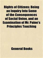 Rights of Citizens; Being an Inquiry Into Some of the Consequences of Social Union, and an Examination of Mr. Paine's Principles Touching,115313828X,9781153138284