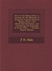 How to Tie Salmon Flies A Treatise On the Methods of Tying the Various Kinds of Salmon Flies; with Illustrated Directions, and Containing the Dressings of Forty Flies ... - Primary Source Edition,1295874180,9781295874187