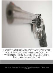 Richest Americans, Past and Present, Vol. 6, Including William Collins Whitney, John Kluge, Samuel Colt, Paul Allen and More,124159242X,9781241592424