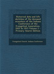 Historical data and life sketches of the deceased ministers of the Indiana Conference of the Evangelical Association, 1835 to 1915 Volume 2 - Primary Source Edition,1295703459,9781295703456