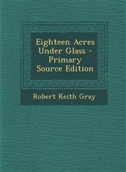 Eighteen Acres Under Glass - Primary Source Edition,1294774255,9781294774259