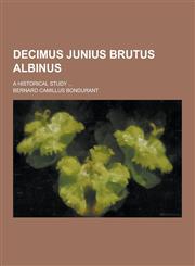 Decimus Junius Brutus Albinus; A Historical Study ...,1230367128,9781230367125
